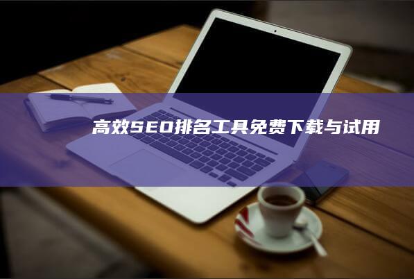 高效SEO排名工具免费下载与试用